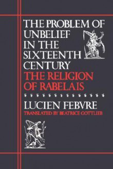 The Problem Of Unbelief In The Sixteenth Century, The Religion Of Rabelais - Lucien Febvre