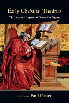 Early Christian Thinkers: The Lives and Legacies of Twelve Key Figures - Paul Foster