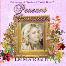 Peasant Princesses: Princesses of chadwick castle adventures (Princess Castle) (Volume 7) - Emma Right, Lisa Lickel