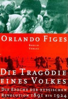 Die Tragödie eines Volkes: die Epoche der russischen Revolution 1891 bis 1924 - Orlando Figes