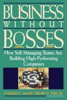 Business Without Bosses: How Self-Managing Teams Are Building High- Performing Companies - Charles C. Manz, Henry P. Sims Jr.