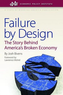 Failure by Design: The Story Behind America's Broken Economy - Josh Bivens