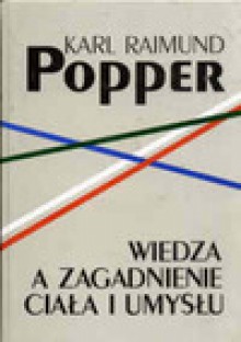 Wiedza a zagadnienie ciała i umysłu : w obronie interakcji - Karl R. Popper