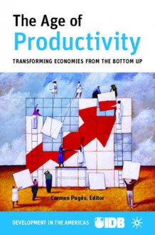 The Age of Productivity: Transforming Economies from the Bottom Up - Inter-American Development Bank Staff, Inter-American Development Bank