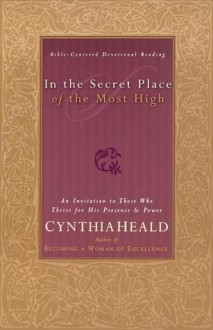 In The Secret Place Of The Most High An Invitation To Those Who Thirst For His Presence And Power - Cynthia Heald