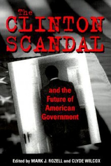 The Clinton Scandal and the Future of American Government - Clyde Wilcox, Mark J. Rozell