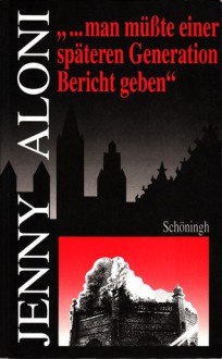 "...man müßte einer späteren Generation Bericht geben". Ein literarisches Lesebuch zur deutsch-jüdischen Geschichte und eine Einführung in Leben und Werk Jenny Alonis - Jenny Aloni, Hartmut Steinecke