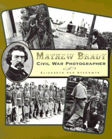 Mathew Brady: Civil War Photographer - Elizabeth Van Steenwyk