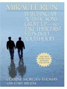 Miracle Run: Watching My Autistic Sons Grow Up- And Take Their First Stepsinto Adulthood - Corrine Morgan-Thomas, Gary Brozek