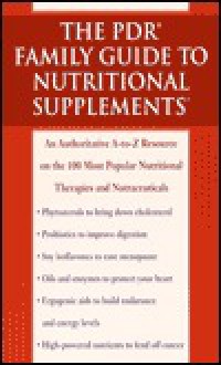 The PDR Family Guide to Nutritional Supplements: An Authoritative A-to-Z Resource on the 100 Most Popular Nutritional Therapies and Nutraceuticals (PDR family guides) - Physicians Desk Reference