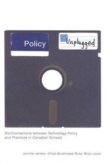 Policy Unplugged: Dis/Connections between Technology Policy and Practices in Canadian Schools - Jennifer Jenson, Brian Lewis, Chloë Brushwood Rose, Jennifer Jensen