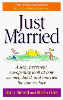 Just Married : A Sexy, Irreverent, Eye-opening Look at How We Met, Dated, and Married the One We Love - Barry Sinrod, Marlo Grey