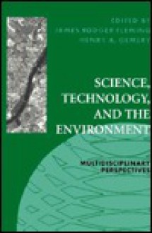 Science, Technology, and the Environment: Multidisciplinary Perspectives - James Rodger Fleming