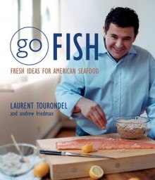 Go Fish: Fresh Ideas for American Seafood - Laurent Tourondel, Andrew Friedman