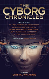 The Cyborg Chronicles (The Future Chronicles) - Paul K. Swardstrom,Michael Patrick Hicks,Eric Tozzi,Artie Cabrera,P C Tyler,Annie Bellet,Samuel Peralta,Susan Kaye Quinn,Crystal Watanabe,Ken Liu,A.J. Meek