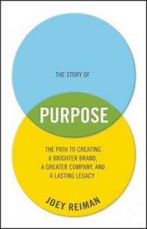 The Story of Purpose: The Path to Creating a Brighter Brand, a Greater Company, and a Lasting Legacy - Jeffrey Reiman