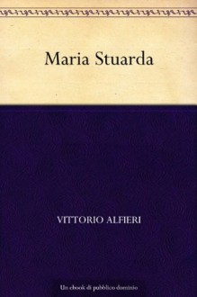 Maria Stuarda (Italian Edition) - Vittorio Alfieri