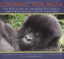 Looking For Miza: The True Story of the Mountain Gorilla Family Who Rescued One of Their Own - Juliana Hatkoff, Isabella Hatkoff, Craig Hatkoff, Paula Kahumbu