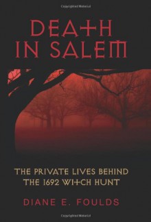 Death in Salem: The Private Lives behind the 1692 Witch Hunt - Diane E. Foulds