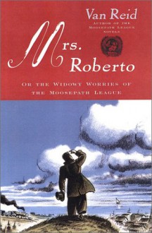 Mrs. Roberto: Or the Widowy Worries of the Moosepath League - Van Reid