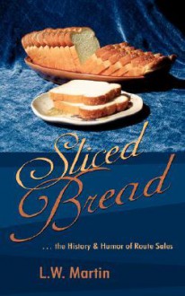 Sliced Bread: The History & Humor of Route Sales - L.W. Martin