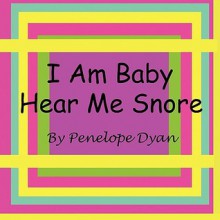 I Am Baby---Hear Me Snore - Penelope Dyan