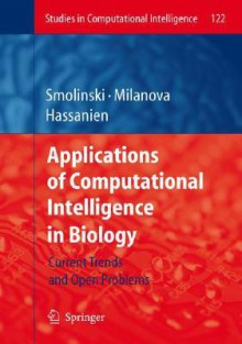 Applications of Computational Intelligence in Biology: Current Trends and Open Problems - Tomasz G. Smolinski, Aboul-Ella Hassanien, Mariofanna G. Milanova