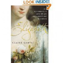 Elizabeth: The Scandalous Life of an 18th Century Duchess - Claire Gervat