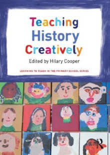 Teaching History Creatively (Learning to Teach in the Primary School) - Hilary Cooper