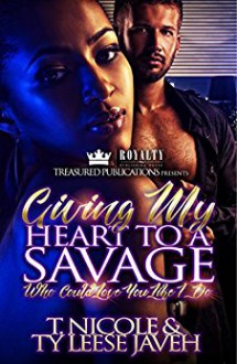 Giving My Heart To A Savage - T. Nicole,Ty Leese Javeh