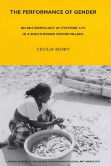 The Performance of Gender: An Anthropology of Everyday Life in a South Indian Fishing Village - C.J. Busby