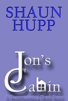 Jon's Cabin: A Heartwarming Short Story - Shaun Hupp