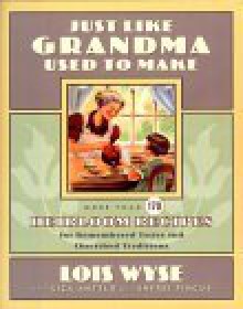 Just Like Grandma Used to Make: More Than 170 Heirloom Recipes for Remembered Tastes and Cherished Traditions - Lois Wyse