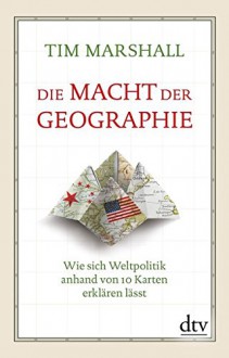 Die Macht der Geographie: Wie sich Weltpolitik anhand von 10 Karten erklären lässt (dtv Sachbuch) - Tim Marshall, Birgit Brandau