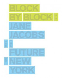 Block by Block: Jane Jacobs and the Future of New York - Timothy Mennel, Timothy Mennel, Jo Steffens