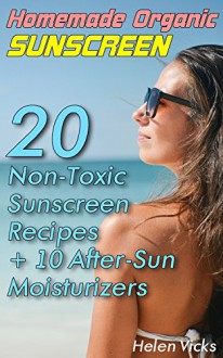 Homemade Organic Sunscreen: 20 Non-Toxic Sunscreen Recipes + 10 After-Sun Moisturizers - Helen Vicks