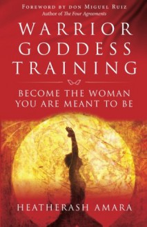 Warrior Goddess Training: Become the Woman You Are Meant to Be - HeatherAsh Amara, Don Miguel Ruiz