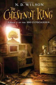 The Chestnut King: Book 3 of the 100 Cupboards - N. D. Wilson