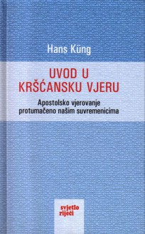 Uvod u kršćansku vjeru: Apostolsko vjerovanje protumačeno našim suvremenicima - Hans Küng, Josip Jozić