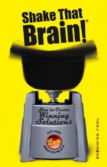 Shake That Brain!: How to Create Winning Solutions (and Have Fun While You're at It) - Joel Saltzman