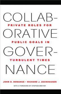 Collaborative Governance: Private Roles for Public Goals in Turbulent Times - John D. Donahue, Richard J. Zeckhauser