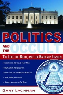 Politics and the Occult: The Left, the Right, and the Radically Unseen - Gary Lachman