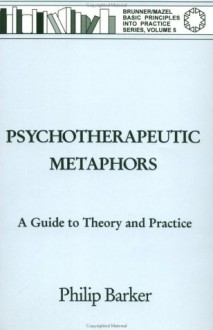 Psychotherapeutic Metaphors: A Guide To Theory And Practice - Philip Barker