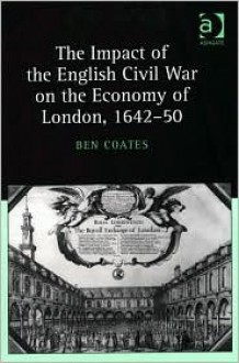 The Impact Of The English Civil War On The Economy Of London, 1642 50 - Ben Coates