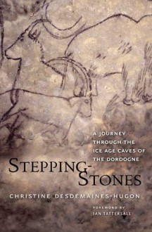 Stepping-Stones: A Journey through the Ice Age Caves of the Dordogne - Christine Desdemaines-Hugon, Ian Tattersall