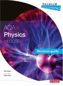 Science Uncovered: AQA GCSE Physics Revision Guide (Science Uncovered AQA for GCSE) - Ben Clyde, Keith Hirst