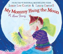 My Mommy Hung the Moon: A Love Story (Audio) - Jamie Lee Curtis, Laura Cornell