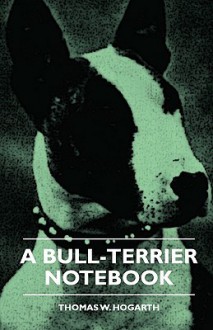 A Bull-Terrier Notebook - Thomas W. Hogarth, Eric W. Walford