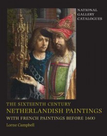 The Sixteenth Century Netherlandish Paintings, with French Paintings Before 1600 - Lorne Campbell