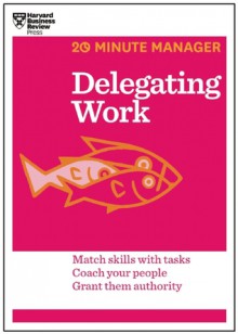 Delegating Work (20-Minute Manager Series) - Harvard Business Review